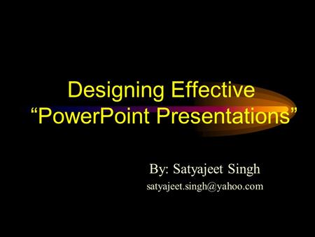 Designing Effective PowerPoint Presentations By: Satyajeet Singh