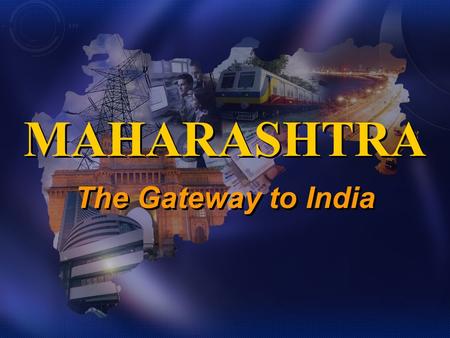 The Gateway to India MAHARASHTRA. Indias 2nd largest State 308,000 sq kms, from coast to central India 110 m people (9%), more than most countries 42%
