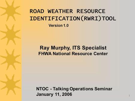 1 ROAD WEATHER RESOURCE IDENTIFICATION(RWRI)TOOL Version 1.0 Ray Murphy, ITS Specialist FHWA National Resource Center NTOC - Talking Operations Seminar.