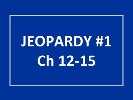 JEOPARDY #1 Ch 12-15.