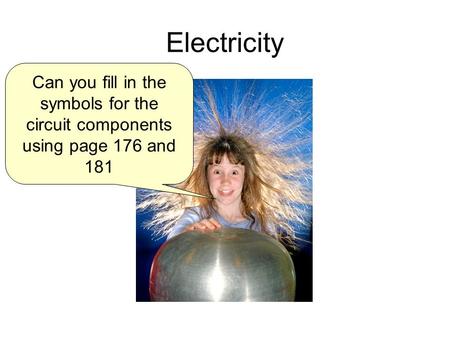 Electricity Can you fill in the symbols for the circuit components using page 176 and 181.