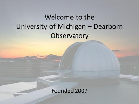 Welcome to the University of Michigan – Dearborn Observatory Founded 2007.