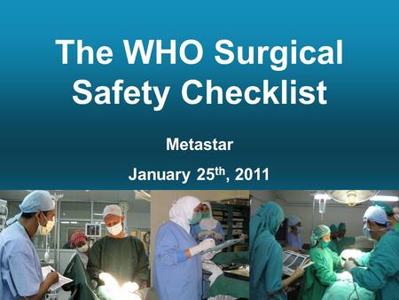 The WHO Surgical Safety Checklist Metastar January 25 th, 2011.
