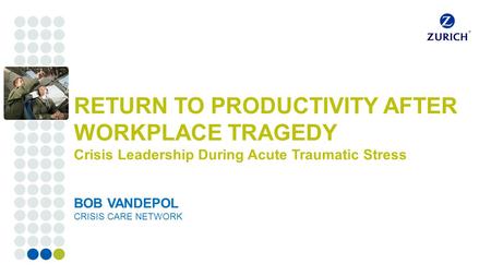 Corporate customers RETURN TO PRODUCTIVITY AFTER WORKPLACE TRAGEDY Crisis Leadership During Acute Traumatic Stress BOB VANDEPOL CRISIS CARE NETWORK.