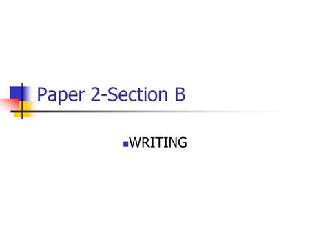 Paper 2-Section B WRITING. You will be asked to…. Persuade Argue Advise Inform Explain Describe.