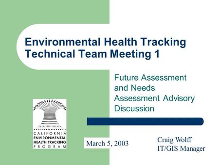 Environmental Health Tracking Technical Team Meeting 1 Future Assessment and Needs Assessment Advisory Discussion Craig Wolff IT/GIS Manager March 5, 2003.