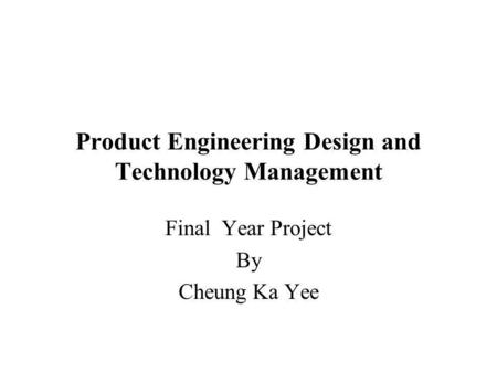 Product Engineering Design and Technology Management Final Year Project By Cheung Ka Yee.