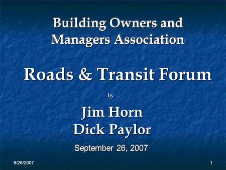 9/26/20071 Building Owners and Managers Association September 26, 2007 Roads & Transit Forum by Jim Horn Dick Paylor.