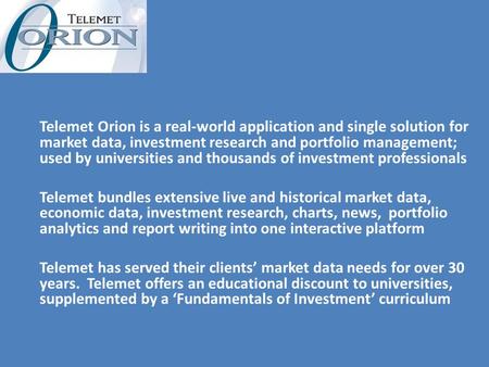 Telemet Orion is a real-world application and single solution for market data, investment research and portfolio management; used by universities and thousands.