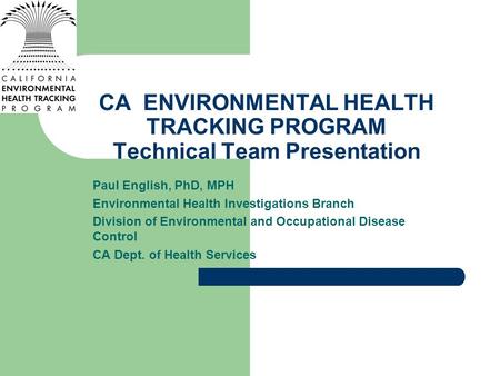 CA ENVIRONMENTAL HEALTH TRACKING PROGRAM Technical Team Presentation