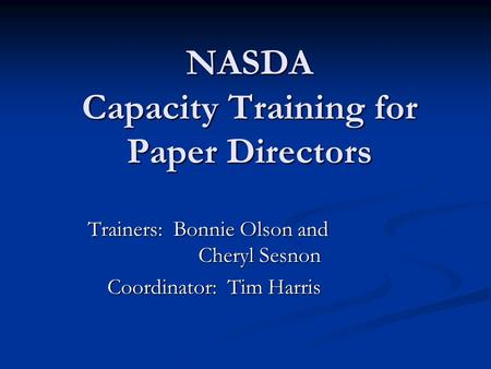 NASDA Capacity Training for Paper Directors Trainers: Bonnie Olson and Cheryl Sesnon Coordinator: Tim Harris.