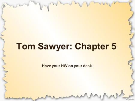Tom Sawyer: Chapter 5 Have your HW on your desk..