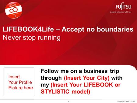 LIFEBOOK4Life – Accept no boundaries Never stop running 1Copyright 2011 FUJITSU Follow me on a business trip through (Insert Your City) with my (Insert.