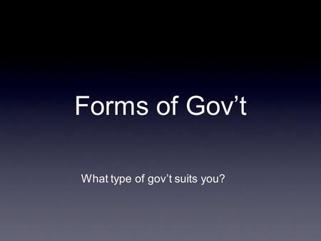 Forms of Govt What type of govt suits you?. Dictatorship vs Democracy DictatorshipDemocracy Govt of people, by the people, for the people Direct or Representative.