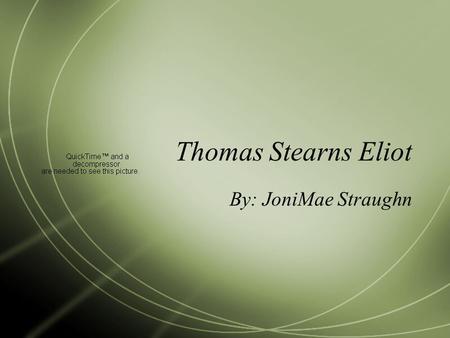 Thomas Stearns Eliot By: JoniMae Straughn. Early Life Eliot was born in St. Louis Missouri September 26, 1888 His father was a businessman and his mother.
