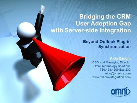 Bridging the CRM User Adoption Gap with Server-side Integration Beyond Outlook Plug-in Synchronization Aldo Zanoni CEO and Managing Director Omni Technology.