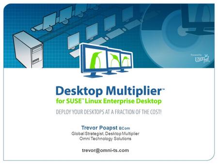 Trevor Poapst BCom trevor@omni-ts.com Desktop Multiplier™ for SUSE Linux Enterprise Desktop (SLED 10) – Migrate to Linux at a Fraction of the Cost! Trevor.