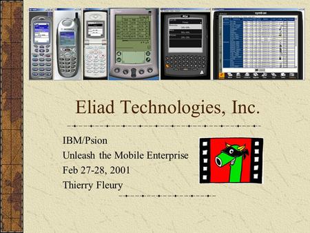 Eliad Technologies, Inc. IBM/Psion Unleash the Mobile Enterprise Feb 27-28, 2001 Thierry Fleury.
