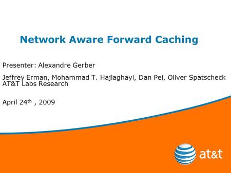Network Aware Forward Caching Presenter: Alexandre Gerber Jeffrey Erman, Mohammad T. Hajiaghayi, Dan Pei, Oliver Spatscheck AT&T Labs Research April 24.