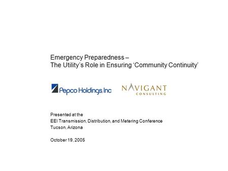 Emergency Preparedness – The Utilitys Role in Ensuring Community Continuity Presented at the EEI Transmission, Distribution, and Metering Conference Tucson,