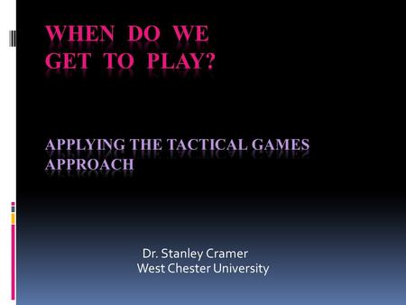 Dr. Stanley Cramer West Chester University. Tactical Games Approach This approach to teaching tactics, skills, and off-the-ball movements using modified.