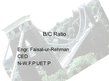 B/C Ratio Engr. Faisal-ur-Rehman CED N-W.F.P UET P.