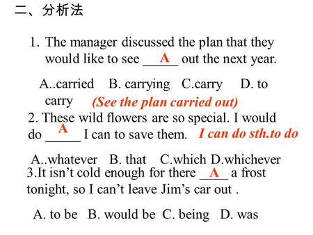 1.The manager discussed the plan that they would like to see _____ out the next year. A..carried B. carrying C.carry D. to carry A 2. These wild flowers.
