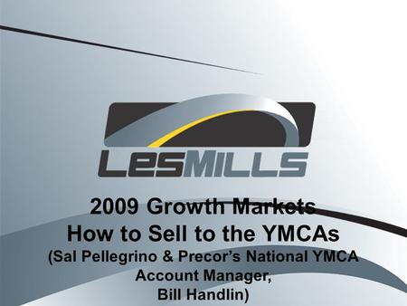 2009 Growth Markets How to Sell to the YMCAs (Sal Pellegrino & Precors National YMCA Account Manager, Bill Handlin)
