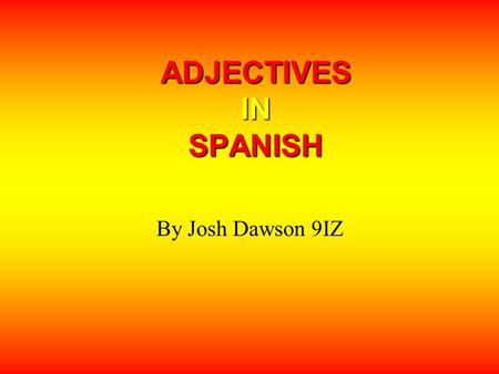 ADJECTIVES IN SPANISH By Josh Dawson 9IZ.