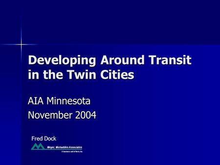 Meyer, Mohaddes Associates Developing Around Transit in the Twin Cities AIA Minnesota November 2004 Fred Dock A business unit of Iteris, Inc.