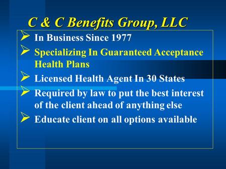 C & C Benefits Group, LLC In Business Since 1977 Specializing In Guaranteed Acceptance Health Plans Licensed Health Agent In 30 States Required by law.