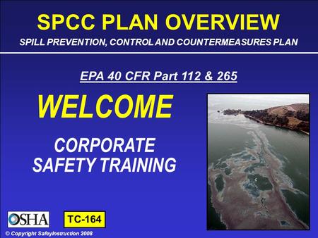 SPCC PLAN OVERVIEW - SLIDE 1 OF 45 © Copyright SafetyInstruction 2008 SAFETY TRAINING CORPORATE SAFETY TRAINING © Copyright SafeyInstruction 2008 EPA 40.