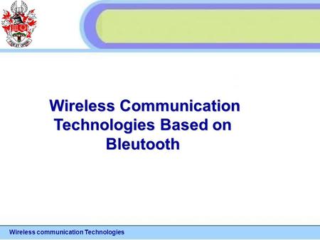 Wireless communication Technologies Wireless Communication Wireless Communication Technologies Based on Bleutooth.