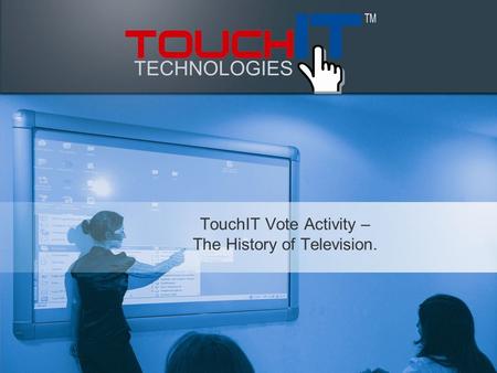 TouchIT Vote Activity – The History of Television.