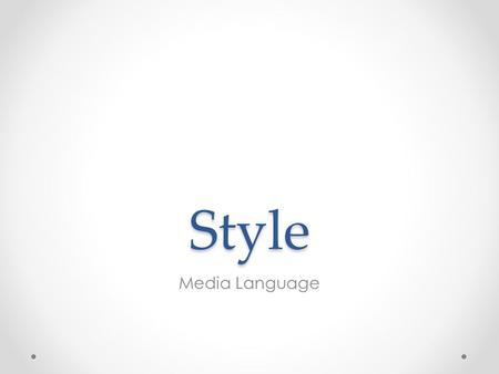 Style Media Language. Style Style is about the look and sound of the programme, the feel of it. The way the camera moves, scenes are staged and cut, the.