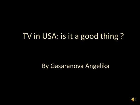 TV in USA: is it a good thing ? By Gasaranova Angelika.
