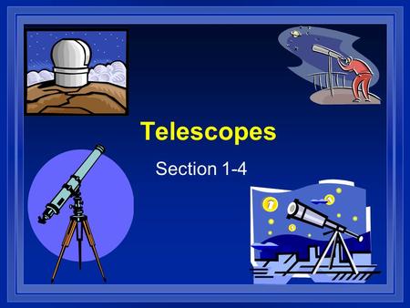 Telescopes Section 1-4. Telescope l Tele – distant, far l Scope- see l Invented in the 16 th century l First used by Galileo Who found moons around Jupiter.