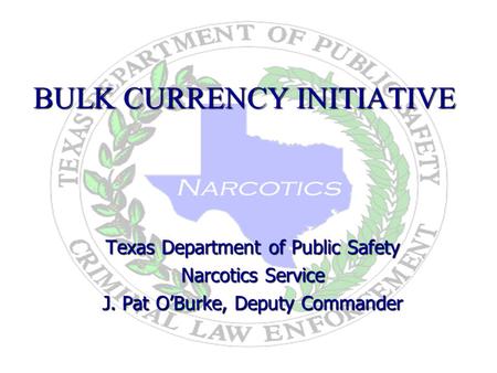 BULK CURRENCY INITIATIVE Texas Department of Public Safety Narcotics Service J. Pat OBurke, Deputy Commander 9/7/2006.
