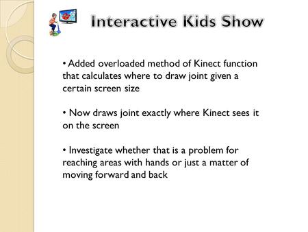 Added overloaded method of Kinect function that calculates where to draw joint given a certain screen size Now draws joint exactly where Kinect sees it.