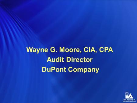 Wayne G. Moore, CIA, CPA Audit Director DuPont Company.