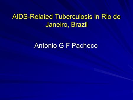 AIDS-Related Tuberculosis in Rio de Janeiro, Brazil Antonio G F Pacheco.