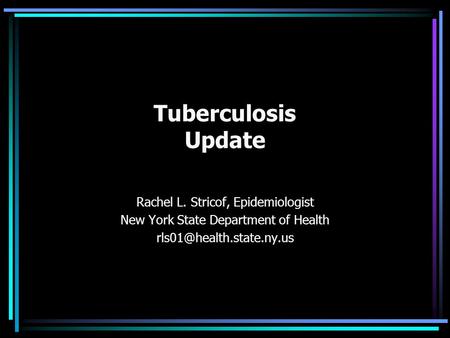Tuberculosis Update Rachel L. Stricof, Epidemiologist