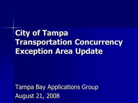 City of Tampa Transportation Concurrency Exception Area Update Tampa Bay Applications Group August 21, 2008.