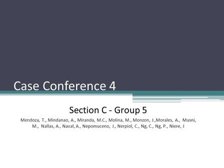 Case Conference 4 Section C - Group 5 Mendoza, T., Mindanao, A., Miranda, M.C., Molina, M., Monzon, J.,Morales, A., Musni, M., Nallas, A., Naval, A., Nepomuceno,
