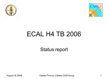 August 15, 2006Vladlen Timciuc, Caltech CMS Group1 ECAL H4 TB 2006 Status report.