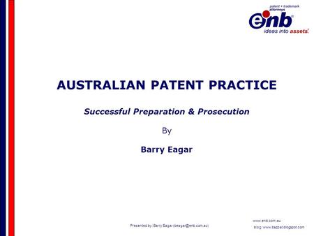 Presented by: Barry Eagar  blog:  AUSTRALIAN PATENT PRACTICE Successful Preparation & Prosecution.