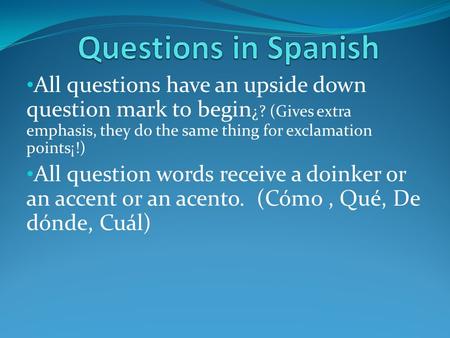 Questions in Spanish All questions have an upside down question mark to begin¿? (Gives extra emphasis, they do the same thing for exclamation points¡!)