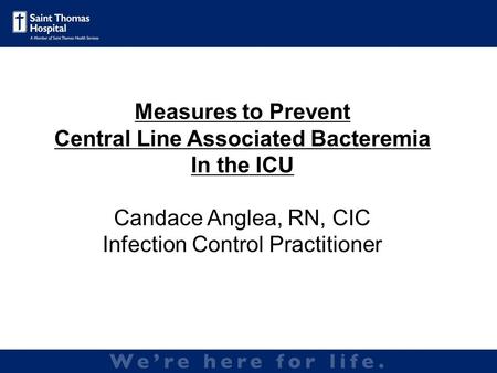 Measures to Prevent Central Line Associated Bacteremia In the ICU Candace Anglea, RN, CIC Infection Control Practitioner.