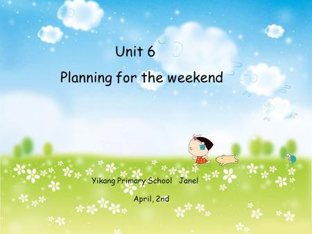 Unit 6 Planning for the weekend Yikang Primary School Janel April, 2nd.