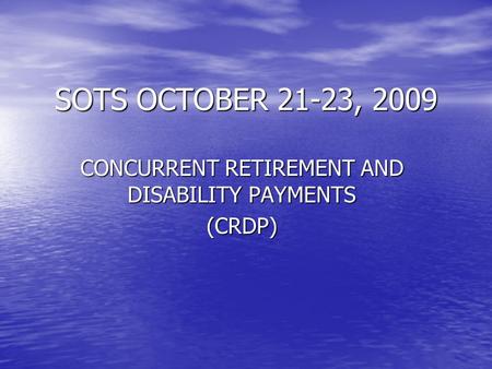SOTS OCTOBER 21-23, 2009 CONCURRENT RETIREMENT AND DISABILITY PAYMENTS (CRDP)
